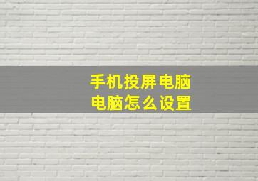 手机投屏电脑 电脑怎么设置